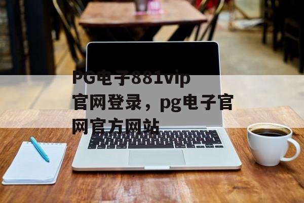 PG电子881vip官网登录，pg电子官网官方网站