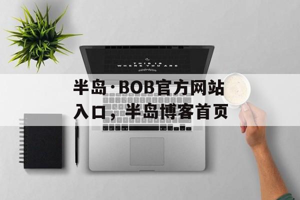 半岛·BOB官方网站入口，半岛博客首页