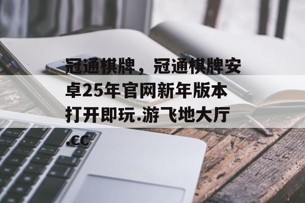 冠通棋牌，冠通棋牌安卓25年官网新年版本打开即玩.游飞地大厅.cc